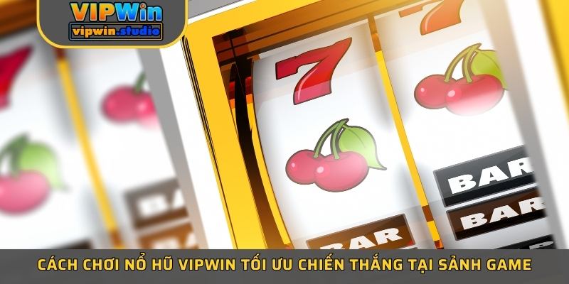 Cách chơi nổ hũ vipwin tối ưu chiến thắng tại sảnh game