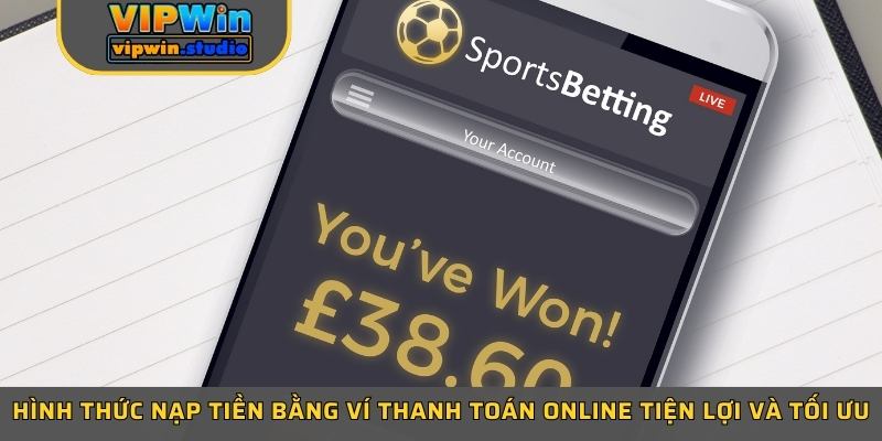 Hình thức nạp tiền bằng ví thanh toán online tiện lợi và tối ưu