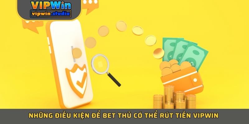 Những điều kiện để bet thủ có thể rút tiền Vipwin 