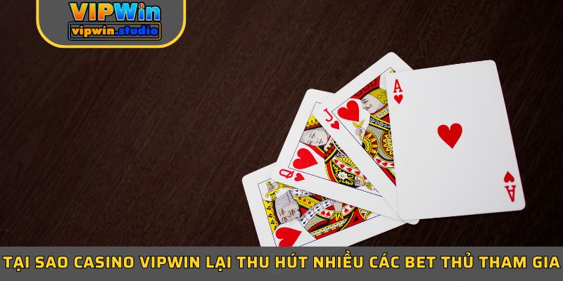 Tại sao casino Vipwin lại thu hút nhiều các bet thủ tham gia