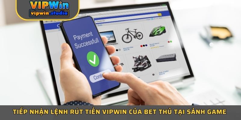 Tiếp nhận lệnh rút tiền Vipwin của bet thủ tại sảnh game 